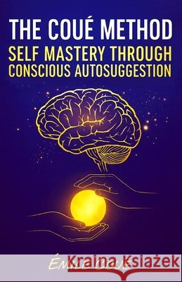 The Coué Method: Self Mastery Through Conscious Autosuggestion S. a., G., Coué, Émile 9798245634760 Independently Published