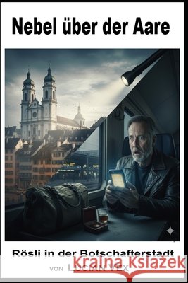 Nebel über der Aare: Rösli in der Botschafterstadt Vex, Lucian 9798245845951