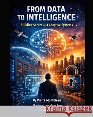 From Data to Intelligence: Building Secure and Adaptive Systems Academic Press, Montbleau Ca, Montbleau, Pierre 9798245867182