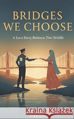 Bridges We Choose: A Love Story Between Two Worlds Krishna 9798245905686