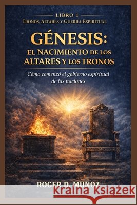 Génesis: EL NACIMIENTO DE LOS ALTARES Y LOS TRONOS: Cómo Comenzó el Gobierno Espiritual de las Naciones Ojendis, Norma Angelica, Munoz Caballero, Roger de Jesus 9798245932316