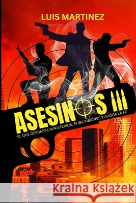 Asesinos 3: El Que Desgasta Ministerios, Roba Visiones Y Ahoga La Fe Martinez, Luis 9798246164501