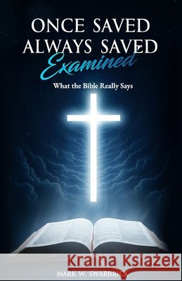 Once Saved Always Saved Examined: What the Bible Really Says Swarbrick, Mark 9798246207093