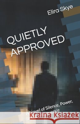 Quietly Approved: A Novel of Silence, Power, and Consequence Rock, Tony, Henry, Newton, Skye, Elira 9798246227411 Independently Published