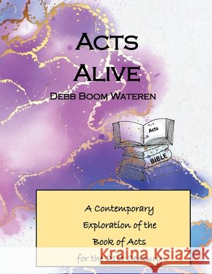 Acts Alive: A Contemporary Exploration of the Book of Acts for the 21st Century Wateren, Debb Boom 9798246315682 Independently Published