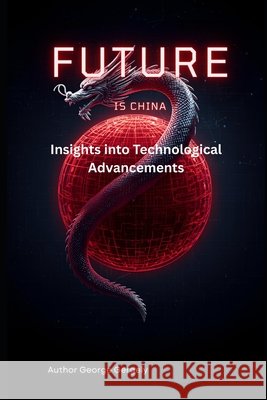 The Future is Chinese: Insights into Technological Advancements Gergely, Gyorgy, Gergely, George 9798246336205