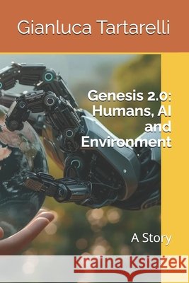 Genesis 2.0: Humans, AI and Environment: A Story Tartarelli, Gianluca 9798246378526 Independently Published