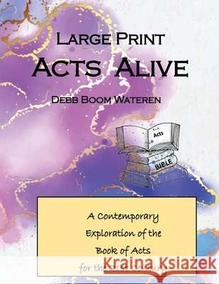 Large Print Acts Alive: A Contemporary Exploration of the Book of Acts for the 21st Century Wateren, Debb Boom 9798246416136 Independently Published