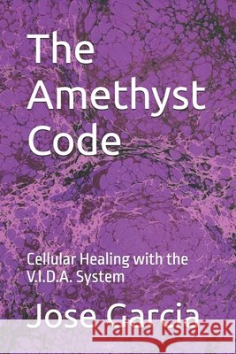 The Amethyst Code: Cellular Healing with the V.I.D.A. System Garcia, Jose 9798246458426