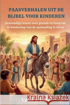 Paasverhalen Uit de Bijbel Voor Kinderen: Eenvoudige lessen over genade en hoop om de boodschap van de opstanding te delen J. Ellis, Valor 9798246498972