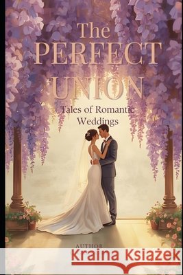 The Perfect Union: Tales of Romantic Weddings Gergely, Gyorgy, Gregory, George 9798246618639