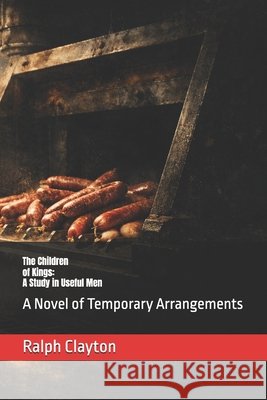 The Children of Kings: A Study in Useful Men: A Novel of Temporary Arrangements Clayton, Ralph 9798246657089