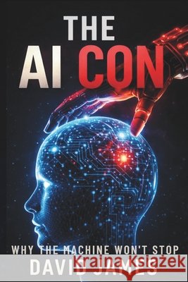 The AI Con: Why the Machine Won't Stop James, David 9798246699683 Independently Published