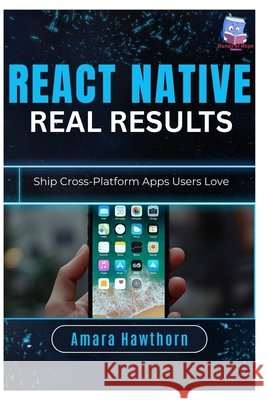 React Native, Real Results: Ship Cross-Platform Apps Users Love Hawthorn, Amara 9798246836804 Independently Published
