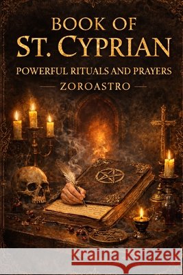 Book of St. Cyprian: Powerful Rituals and Prayers Mioto, Jane Cristina, Mioto Bittencourt Vieira, Maria Paula, Freitas Bittencourt Vieira, Paulo 9798247017660