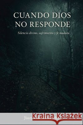 Cuando Dios No Responde: Silencio divino, sufrimiento y fe madura Sánchez, Juan 9798247019725