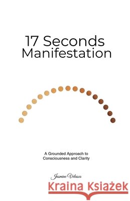 The 17-Seconds Manifestation: A Grounded Approach to Consciousness and Clarity Velasco, Jasmine 9798247022299