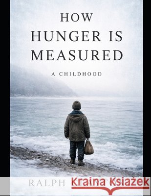 How Hunger Is Measured: A Childhood: A Novel of Temporary Arrangements Clayton, Ralph 9798247044529