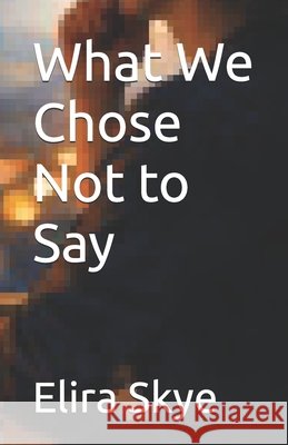 What We Chose Not to Say Rock, Tony, Williams, Clara, Skye, Elira 9798247095446 Independently Published