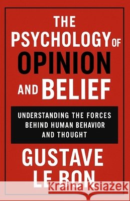 The Psychology of Opinion and Belief: Understanding the Forces Behind Human Behavior and Thought Ruiz, Napoleon, Le Bon, Gustave 9798247129318 Independently Published