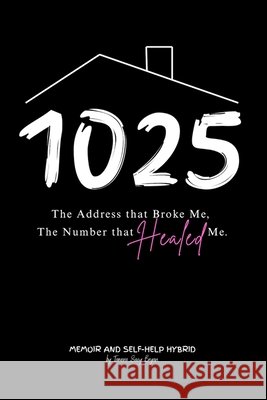 1025 The Address that Broke Me, The Number that Healed Me. Bryan, James R., Johnson, Kimberly, Bryan, Tamara Saey 9798247134152