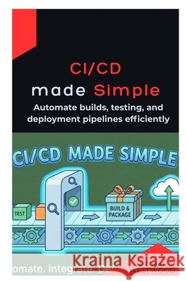 CI/CD Made Simple: Automate builds, testing, and deployment pipelines efficiently Westwood, Nathan 9798247204800 Independently Published