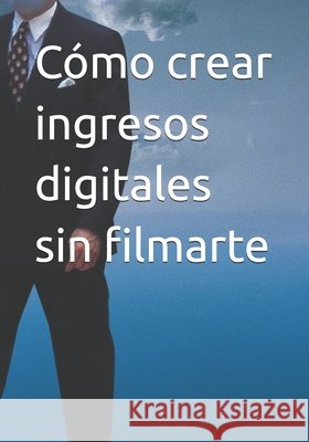 Cómo crear ingresos digitales sin filmarte Casas, Luisa 9798247266372