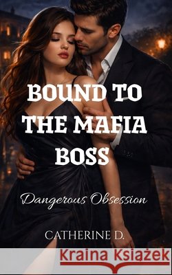 Bound To The Mafia Boss: A Dangerous Obsession D, Catherine 9798247271550 Independently Published