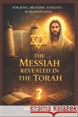 The Messiah Revealed in the Torah: For Jews, Muslims, Atheists & Incredulous Ojendiz, Norma Angelica, Munoz Caballero, Roger de Jesus 9798247301264
