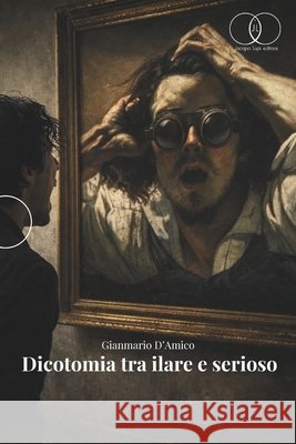 Dicotomia Tra Ilare E Serioso: dai pensieri di D'Amico Gianmario D'Amico, Gianmario 9798247302773