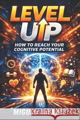 Level Up: How to Reach Your Cognitive Potential Vargas, Fernan, Alvarez, Miguel 9798247408635