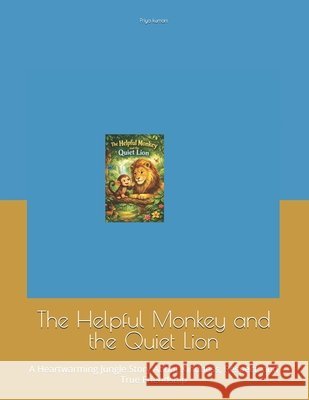 The Helpful Monkey and the Quiet Lion: A Heartwarming Jungle Story About Kindness, Respect, and True Friendship Kumari, Priya 9798247527435