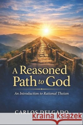 A Reasoned Path to God An Introduction to Rational Theism Vargas, Fernan, Delgado, Carlos 9798247539339
