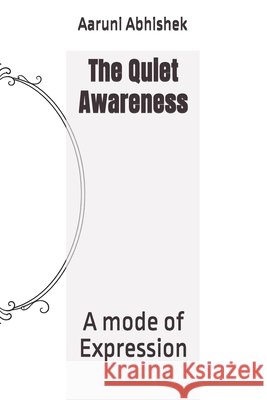 The Quiet Awareness: A mode of Expression Abhishek, Aaruni 9798247713500