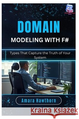 Domain Modeling with F#: Types That Capture the Truth of Your System Hawthorn, Amara 9798247728764