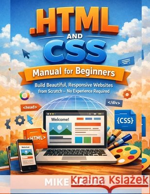 HTML and CSS Manual for Beginners: Build Beautiful, Responsive Websites from Scratch - No Experience Required Zaddy, Mike 9798247743026 Independently Published