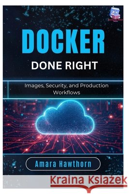 Docker Done Right: Images, Security, and Production Workflows Hawthorn, Amara 9798247898115 Independently Published