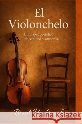 El Violonchelo: Un viaje apostolico de sanidad y armonia Yarbrough, Brant 9798248022601