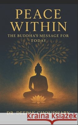 Peace Within: The Buddha's Message for Today Choudhary, Deepak 9798248082896 Independently Published