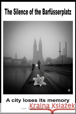 The Silence of the Barfüsserplatz: A city loses its memory Vex, Lucian 9798248249800
