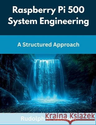 Raspberry Pi 500 System Engineering: A Structured Approach Jackson, Rudolph R. 9798248433179 Independently Published