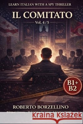 IL COMITATO. Vol. 4/5: An Italian Graded Reader B1-B2 with a Spy Thriller - Dual Bilingual Glossaries - 30 Grammar Exercises - 5 Creative Writing Task Borzellino, Roberto 9798248573974 Independently Published