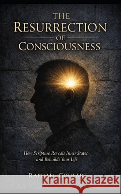 The Resurrection of Consciousness: How Scripture Reveals Inner States and Rebuilds Your Life Goulart, Raphael 9798248612604 Independently Published
