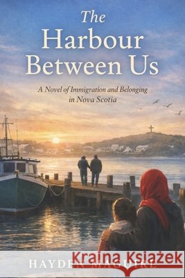 The Harbour Between Us: A Novel of Immigration and Belonging in Nova Scotia Maguire, Hayden 9798248630417