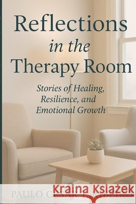 Reflections in the Therapy Room: Stories of Healing, Resilience, and Emotional Growth Ribeiro, Paulo Cesar T. 9798248656431