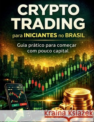 Crypto Trading para Iniciantes no Brasil: Guia prático para começar com pouco capital Ahmed, Mohammed 9798248726868