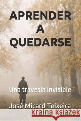 Aprender a Quedarse: Una travesía invisible Micard Teixeira, José 9798248770090