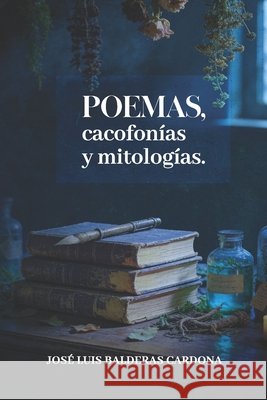 Poemas, cacofonías y mitologías. Balderas Cardona, José Luis 9798248834679