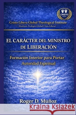 El Carácter del Ministro de Liberación: Formación Interior para Portar Autoridad Espiritual Ojendiz, Norma Angelica, Munoz Caballero, Roger de Jesus 9798248850990