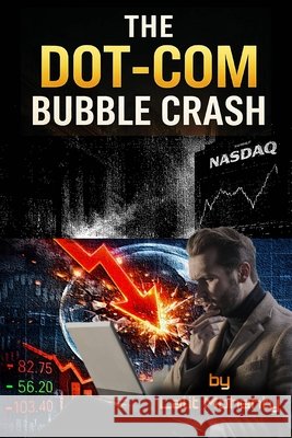 The Dot-Com Bubble Crash: Psychology, Speculation, and the Nasdaq Collapse That Changed Investing Forever Mohanty, Lalit Prasad 9798248853908